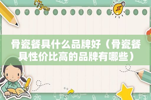 骨瓷餐具什么品牌好（骨瓷餐具性价比高的品牌有哪些）