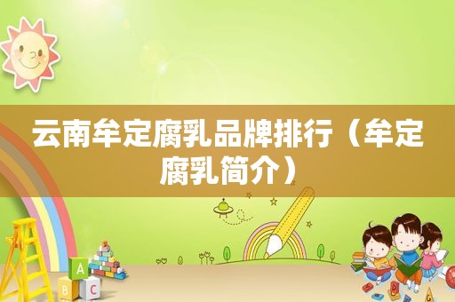 云南牟定腐乳品牌排行（牟定腐乳简介）