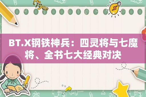 BT.X钢铁神兵：四灵将与七魔将、全书七大经典对决