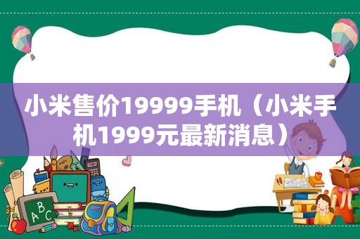 小米售价19999手机（小米手机1999元最新消息）