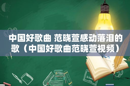 中国好歌曲 范晓萱感动落泪的歌（中国好歌曲范晓萱视频）