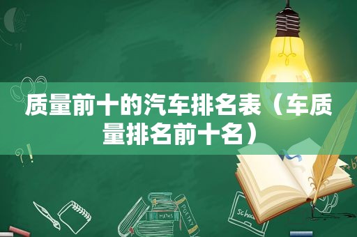 质量前十的汽车排名表（车质量排名前十名）