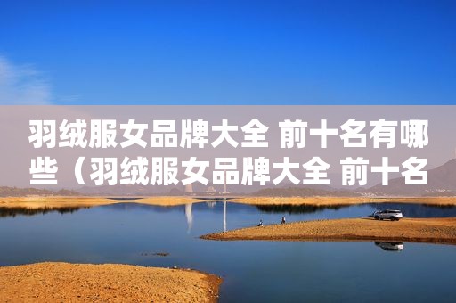 羽绒服女品牌大全 前十名有哪些（羽绒服女品牌大全 前十名排名）