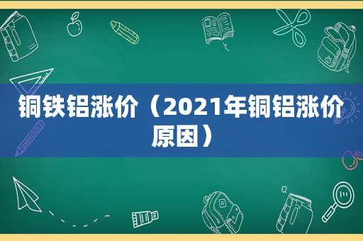 铜铁铝涨价（2021年铜铝涨价原因）