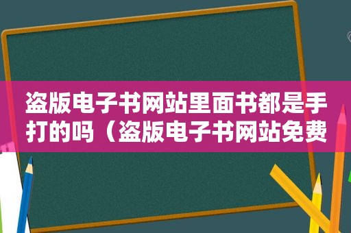 盗版电子书网站里面书都是手打的吗（盗版电子书网站免费观看）