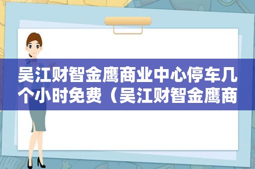 吴江财智金鹰商业中心停车几个小时免费（吴江财智金鹰商业中心属于哪个社区）
