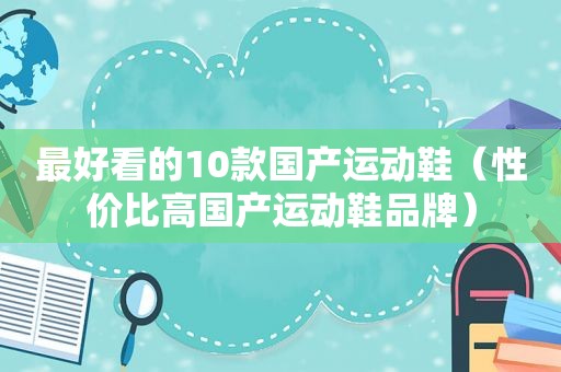 最好看的10款国产运动鞋（性价比高国产运动鞋品牌）