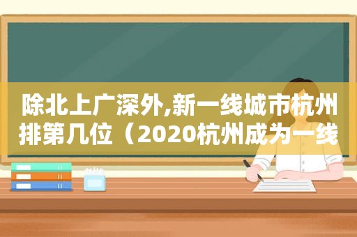 除北上广深外,新一线城市杭州排第几位（2020杭州成为一线城市）