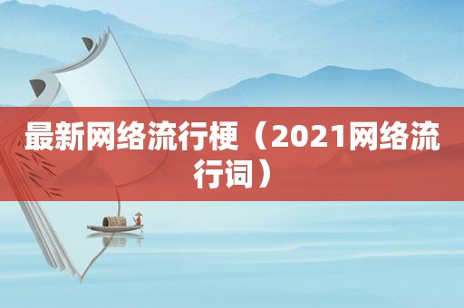最新网络流行梗（2021网络流行词）