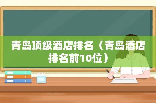 青岛顶级酒店排名（青岛酒店排名前10位）
