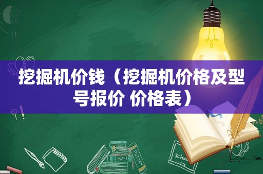挖掘机价钱（挖掘机价格及型号报价 价格表）