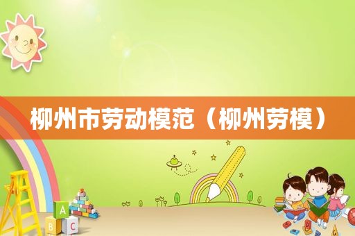 柳州市劳动模范（柳州劳模）