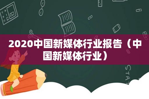2020中国新媒体行业报告（中国新媒体行业）