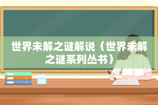 世界未解之谜解说（世界未解之谜系列丛书）