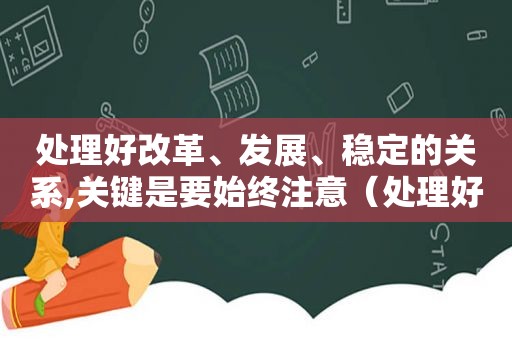 处理好改革、发展、稳定的关系,关键是要始终注意（处理好什么及改革发展稳定的关系）