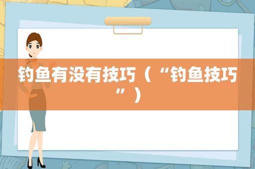 钓鱼有没有技巧（“钓鱼技巧”）