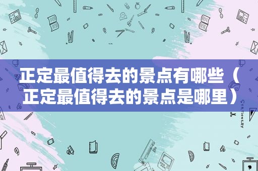 正定最值得去的景点有哪些（正定最值得去的景点是哪里）