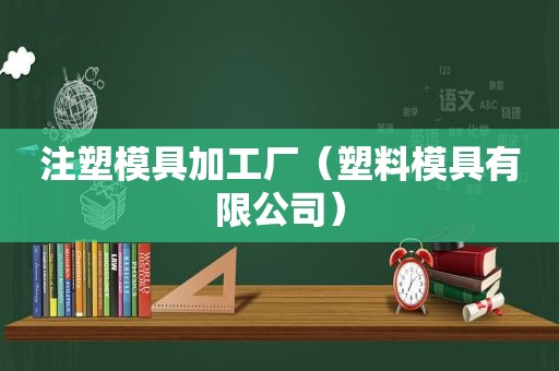 注塑模具加工厂（塑料模具有限公司）