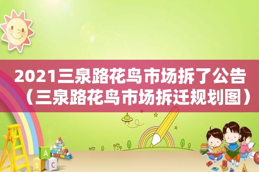 2021三泉路花鸟市场拆了公告（三泉路花鸟市场拆迁规划图）