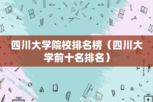四川大学院校排名榜（四川大学前十名排名）