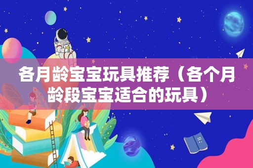 各月龄宝宝玩具推荐（各个月龄段宝宝适合的玩具）