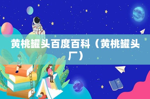 黄桃罐头百度百科（黄桃罐头厂）