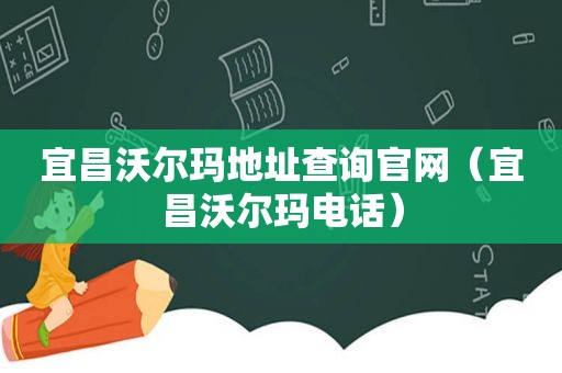 宜昌沃尔玛地址查询官网（宜昌沃尔玛电话）