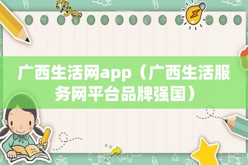 广西生活网app（广西生活服务网平台品牌强国）