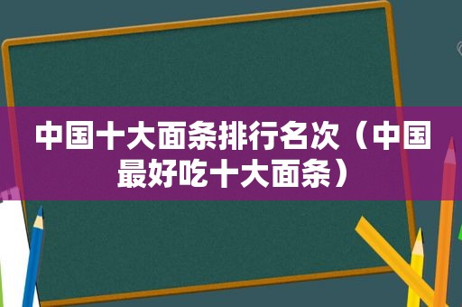 中国十大面条排行名次（中国最好吃十大面条）