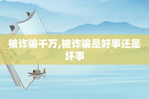 被诈骗千万,被诈骗是好事还是坏事