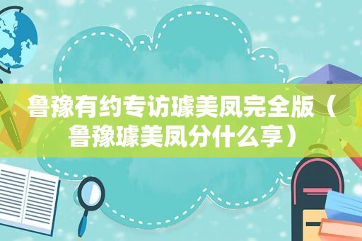 鲁豫有约专访璩美凤完全版（鲁豫璩美凤分什么享）
