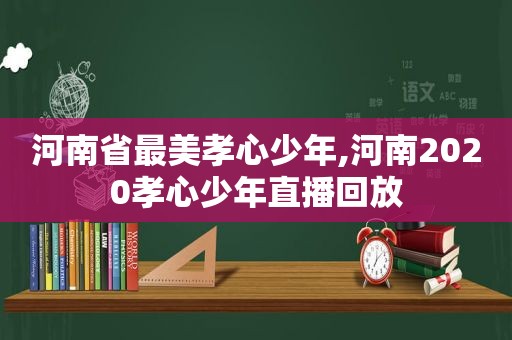 河南省最美孝心少年,河南2020孝心少年直播回放