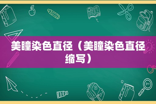 美瞳染色直径（美瞳染色直径缩写）