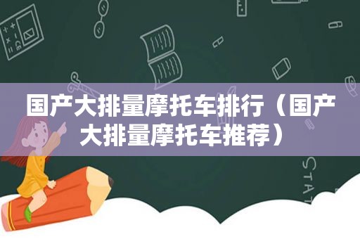 国产大排量摩托车排行（国产大排量摩托车推荐）