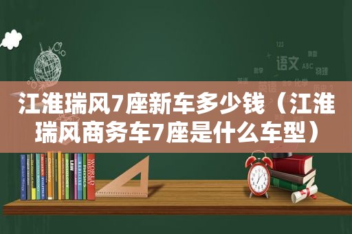 江淮瑞风7座新车多少钱（江淮瑞风商务车7座是什么车型）