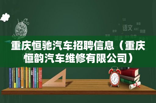 重庆恒驰汽车招聘信息（重庆恒韵汽车维修有限公司）