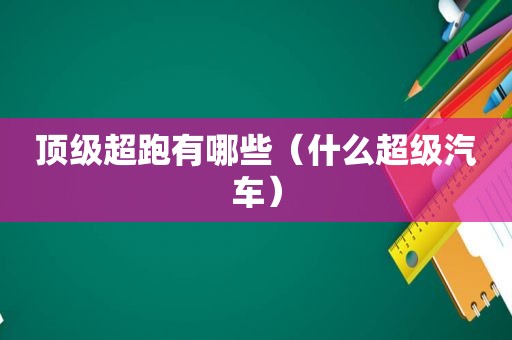 顶级超跑有哪些（什么超级汽车）