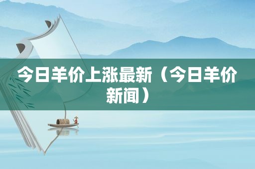 今日羊价上涨最新（今日羊价新闻）