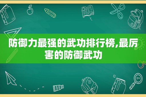 防御力最强的武功排行榜,最厉害的防御武功