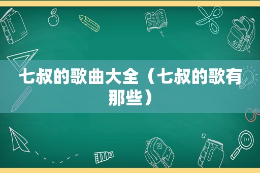 七叔的歌曲大全（七叔的歌有那些）