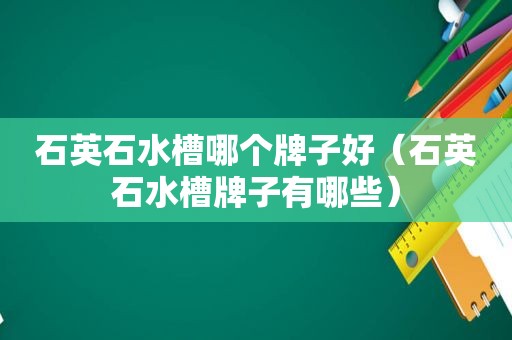 石英石水槽哪个牌子好（石英石水槽牌子有哪些）