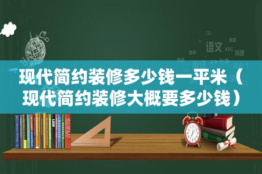 现代简约装修多少钱一平米（现代简约装修大概要多少钱）