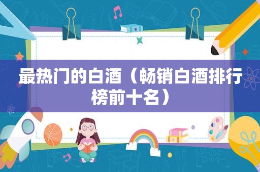 最热门的白酒（畅销白酒排行榜前十名）