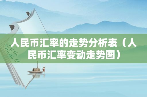人民币汇率的走势分析表（人民币汇率变动走势图）