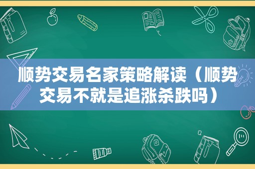 顺势交易名家策略解读（顺势交易不就是追涨杀跌吗）