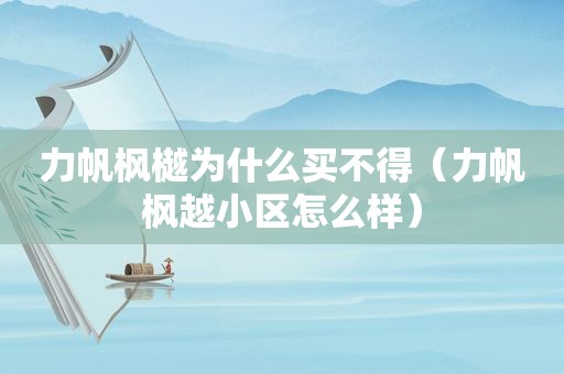 力帆枫樾为什么买不得（力帆枫越小区怎么样）