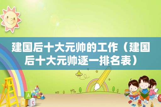 建国后十大元帅的工作（建国后十大元帅逐一排名表）