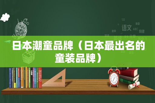 日本潮童品牌（日本最出名的童装品牌）