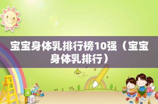 宝宝身体乳排行榜10强（宝宝身体乳排行）