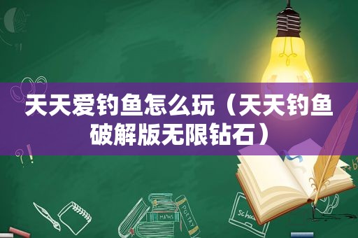 天天爱钓鱼怎么玩（天天钓鱼绿色版无限钻石）